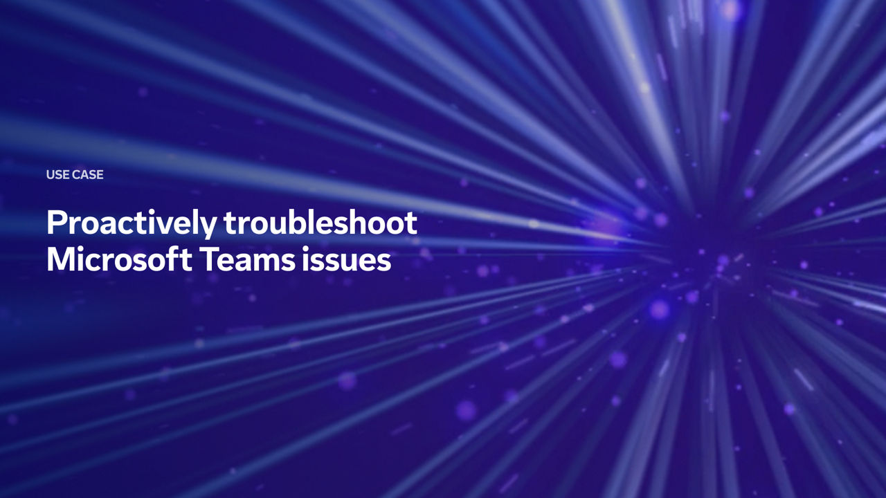 DEX use case: Proactively troubleshoot Microsoft Teams issues